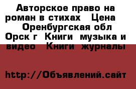 Авторское право на роман в стихах › Цена ­ 1 - Оренбургская обл., Орск г. Книги, музыка и видео » Книги, журналы   